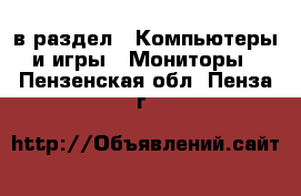  в раздел : Компьютеры и игры » Мониторы . Пензенская обл.,Пенза г.